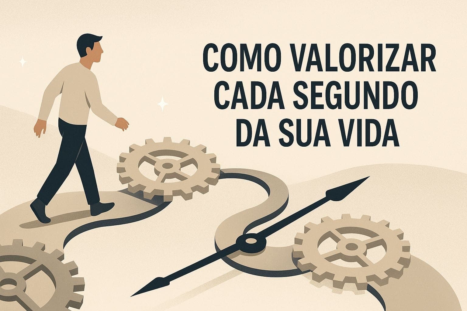 Homem caminha sobre engrenagens e ponteiros de relógio em fundo bege suave com o texto “Como Valorizar Cada Segundo da Sua Vida” ao lado direito da imagem.