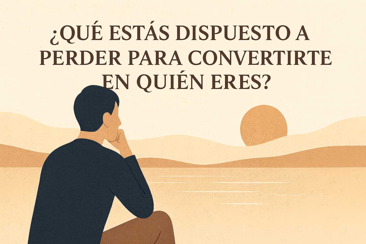 ¿Qué Estás Dispuesto a Perder Para Convertirte en Quien Eres?